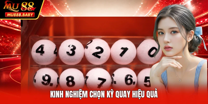 Kinh nghiệm chọn kỳ quay hiệu quả