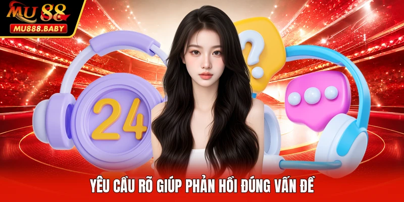Yêu cầu rõ giúp phản hồi đúng vấn đề